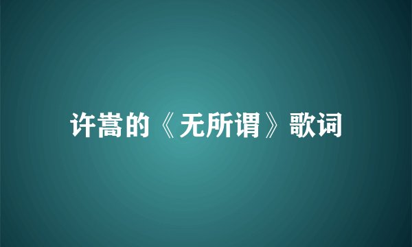 许嵩的《无所谓》歌词