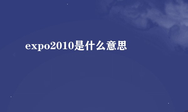 expo2010是什么意思