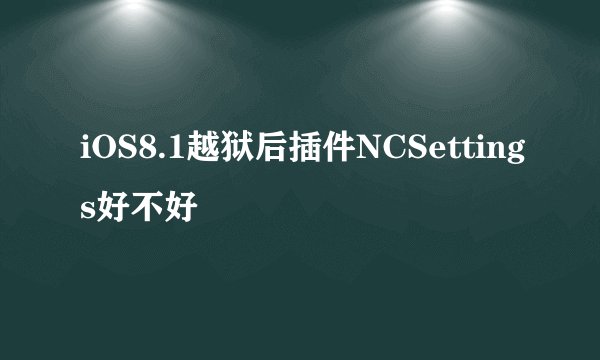 iOS8.1越狱后插件NCSettings好不好