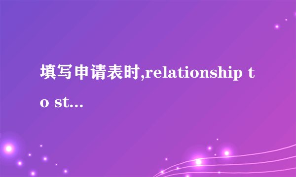 填写申请表时,relationship to student 怎么填