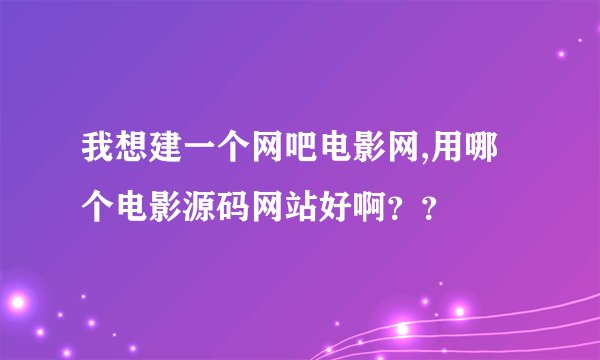 我想建一个网吧电影网,用哪个电影源码网站好啊？？