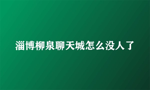 淄博柳泉聊天城怎么没人了