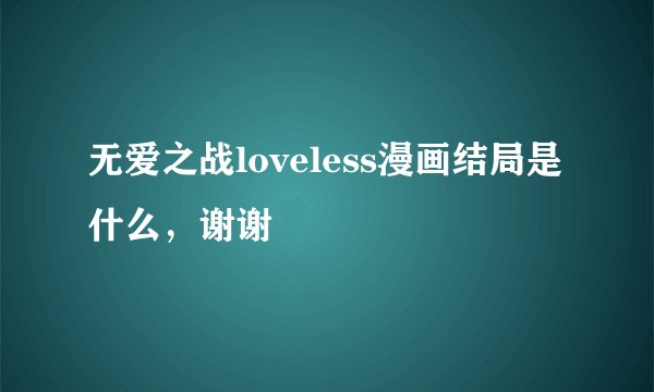 无爱之战loveless漫画结局是什么，谢谢