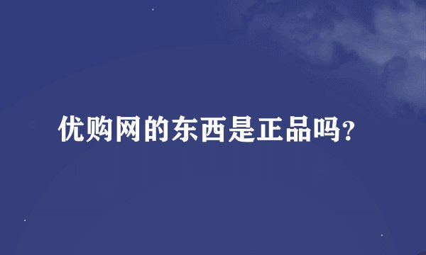 优购网的东西是正品吗？
