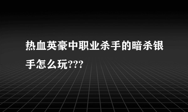 热血英豪中职业杀手的暗杀银手怎么玩???