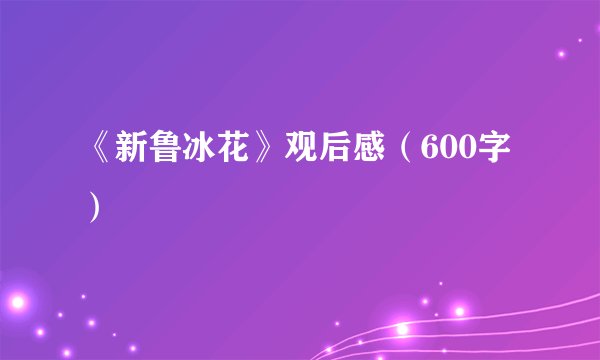 《新鲁冰花》观后感（600字）