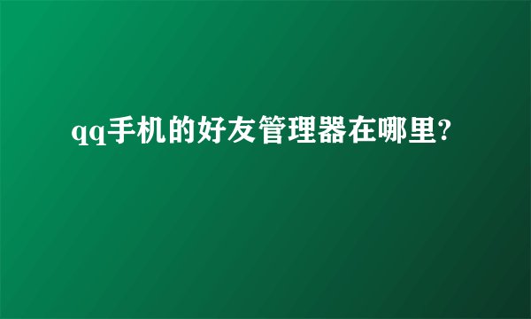 qq手机的好友管理器在哪里?