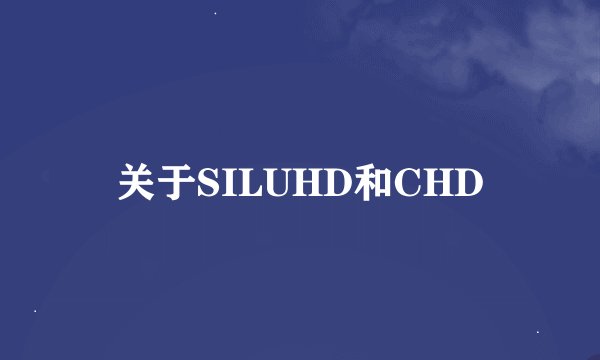关于SILUHD和CHD