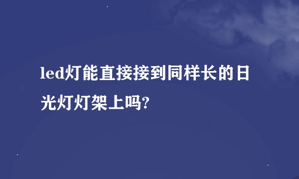 led灯能直接接到同样长的日光灯灯架上吗?