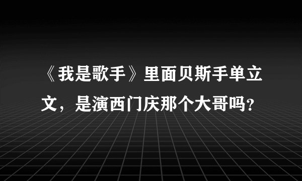 《我是歌手》里面贝斯手单立文，是演西门庆那个大哥吗？