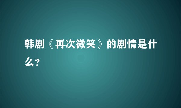 韩剧《再次微笑》的剧情是什么？