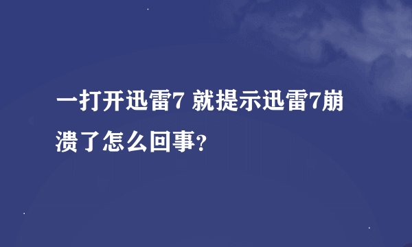 一打开迅雷7 就提示迅雷7崩溃了怎么回事？