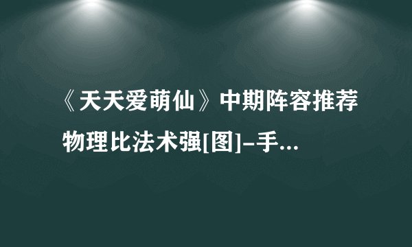 《天天爱萌仙》中期阵容推荐 物理比法术强[图]-手游攻略-游戏鸟手游网