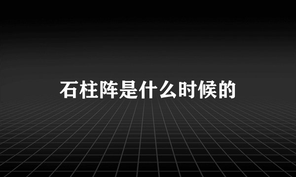 石柱阵是什么时候的