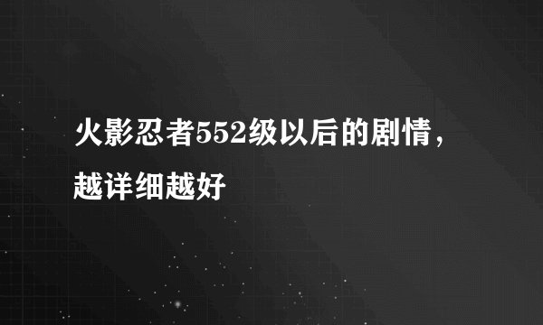 火影忍者552级以后的剧情，越详细越好
