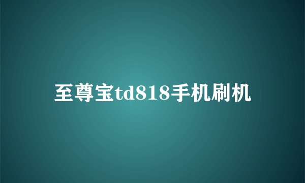 至尊宝td818手机刷机