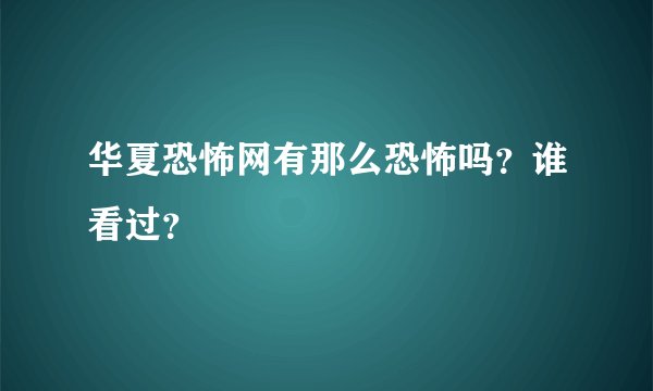 华夏恐怖网有那么恐怖吗？谁看过？