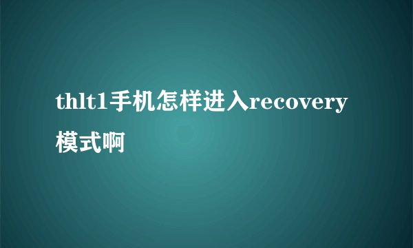 thlt1手机怎样进入recovery模式啊
