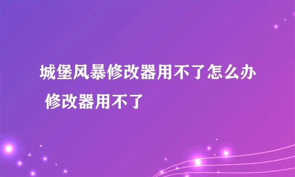 城堡风暴修改器用不了怎么办 修改器用不了