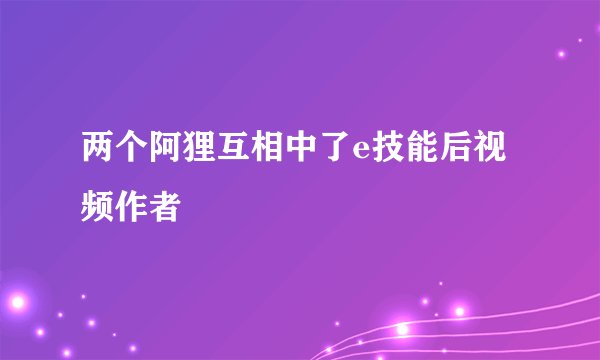 两个阿狸互相中了e技能后视频作者