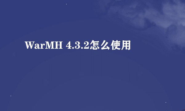 WarMH 4.3.2怎么使用