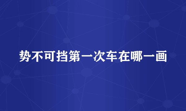 势不可挡第一次车在哪一画