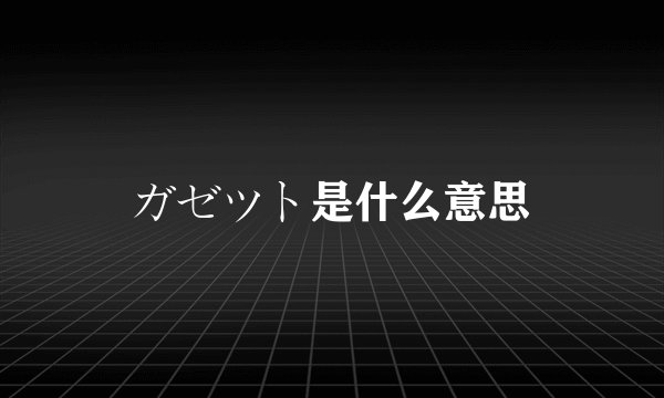 ガゼツト是什么意思