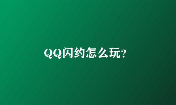QQ闪约怎么玩?