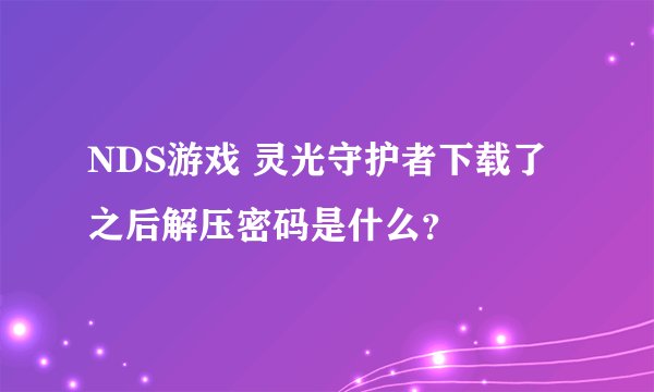 NDS游戏 灵光守护者下载了之后解压密码是什么？
