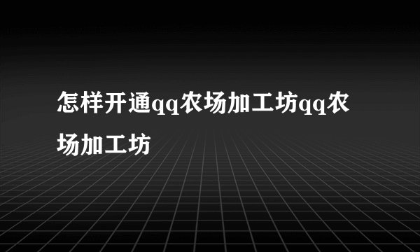怎样开通qq农场加工坊qq农场加工坊