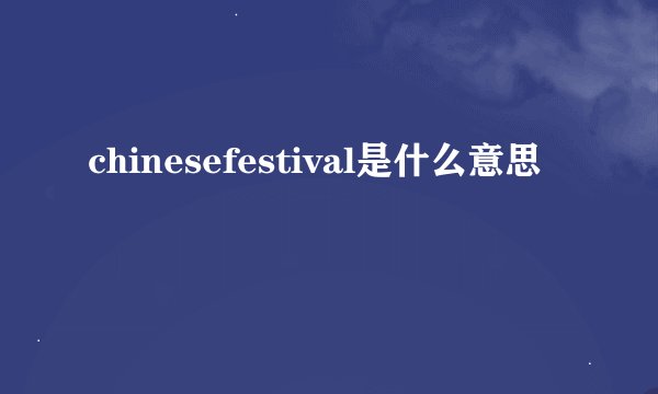 chinesefestival是什么意思