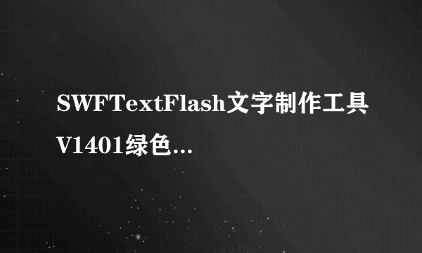 SWFTextFlash文字制作工具V1401绿色汉化版SWFTextFlash文字制作工具V1401绿色汉化版功能简介