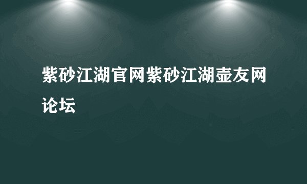 紫砂江湖官网紫砂江湖壶友网论坛