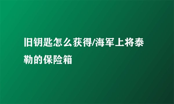 旧钥匙怎么获得/海军上将泰勒的保险箱