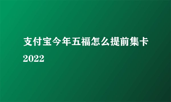支付宝今年五福怎么提前集卡2022