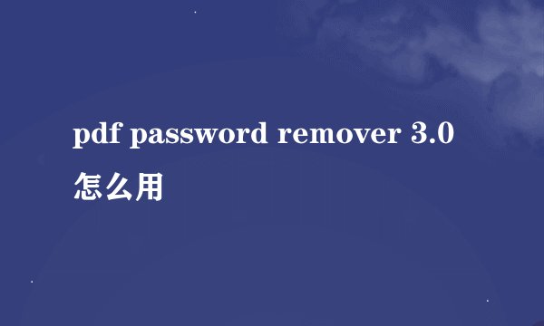 pdf password remover 3.0怎么用