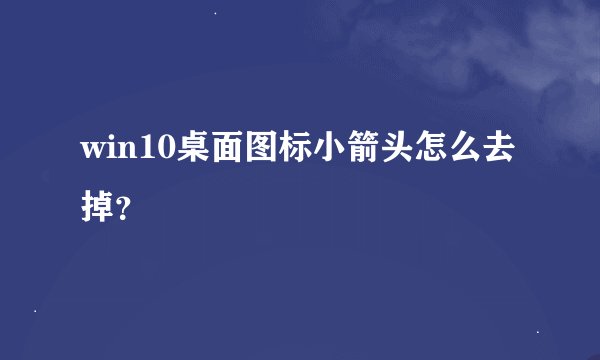 win10桌面图标小箭头怎么去掉？