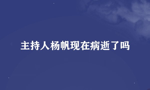 主持人杨帆现在病逝了吗