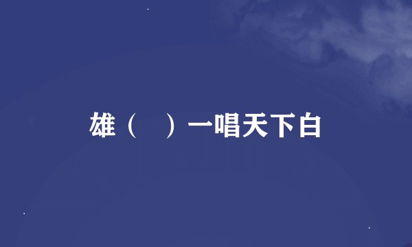 雄（  ）一唱天下白