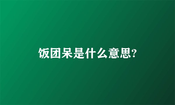 饭团呆是什么意思?