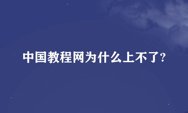 中国教程网为什么上不了?