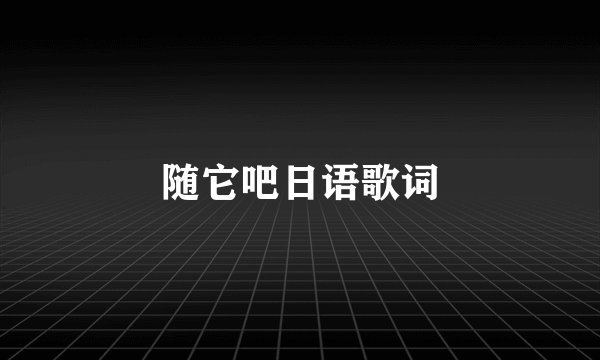 随它吧日语歌词