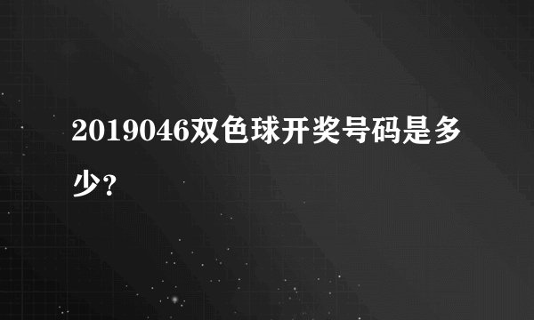 2019046双色球开奖号码是多少？