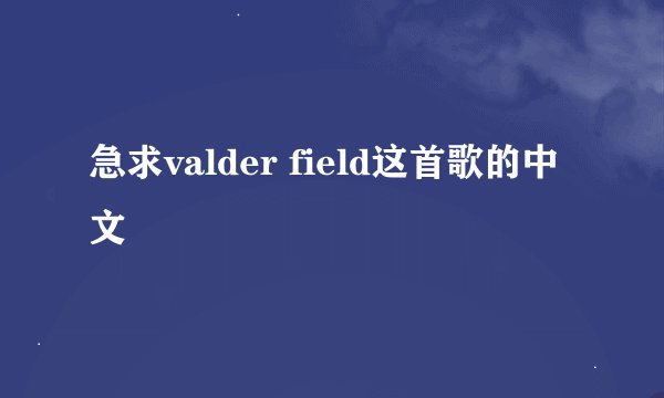 急求valder field这首歌的中文