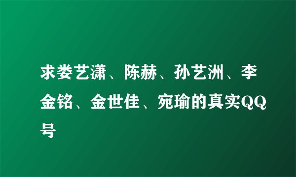 求娄艺潇、陈赫、孙艺洲、李金铭、金世佳、宛瑜的真实QQ号