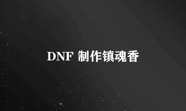 DNF 制作镇魂香
