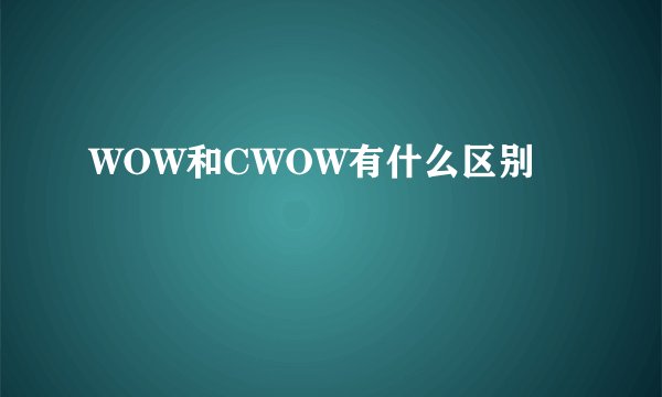 WOW和CWOW有什么区别