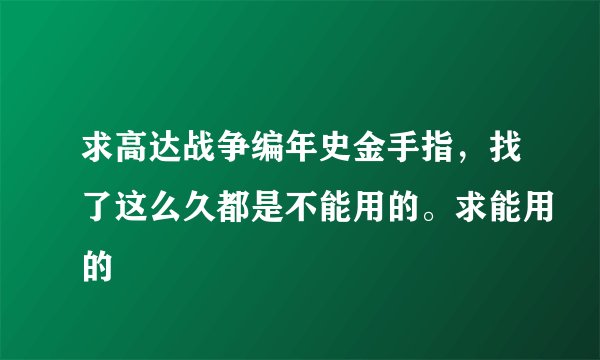求高达战争编年史金手指，找了这么久都是不能用的。求能用的