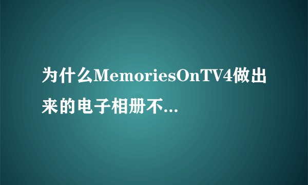 为什么MemoriesOnTV4做出来的电子相册不清晰呢？有什么办法可以解决么？