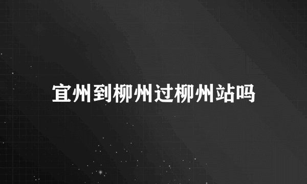 宜州到柳州过柳州站吗